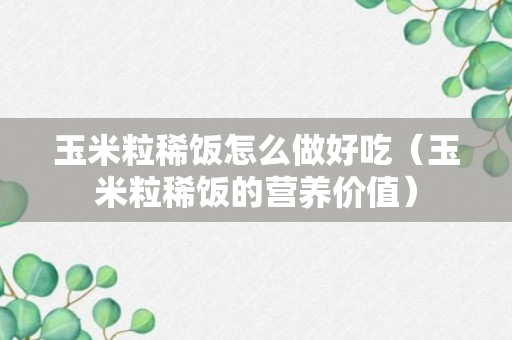 玉米粒稀饭怎么做好吃（玉米粒稀饭的营养价值）