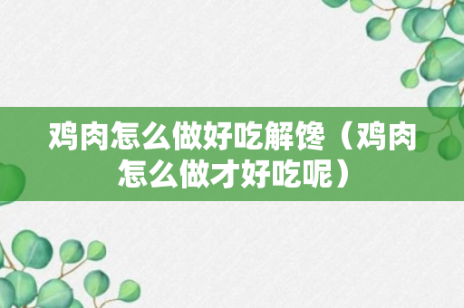 鸡肉怎么做好吃解馋（鸡肉怎么做才好吃呢）