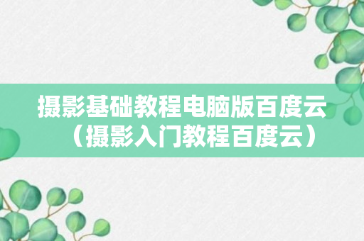 摄影基础教程电脑版百度云（摄影入门教程百度云）