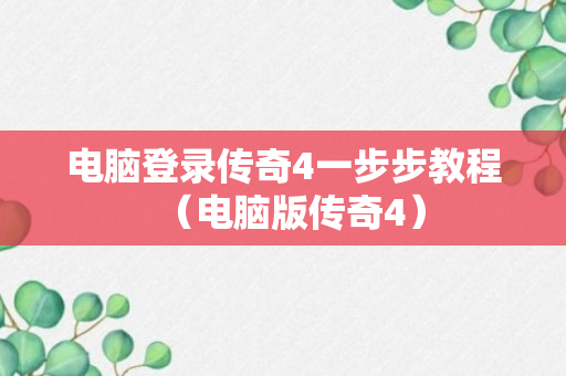 电脑登录传奇4一步步教程（电脑版传奇4）