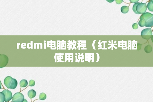 redmi电脑教程（红米电脑使用说明）