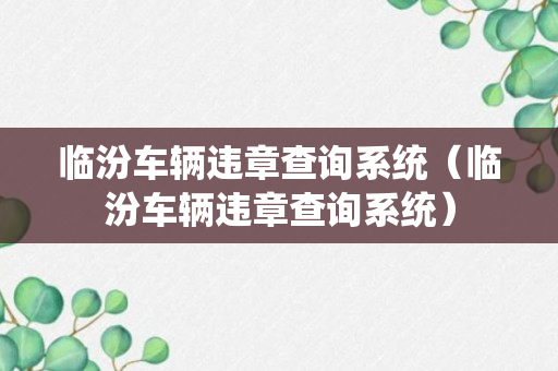 临汾车辆违章查询系统（临汾车辆违章查询系统）