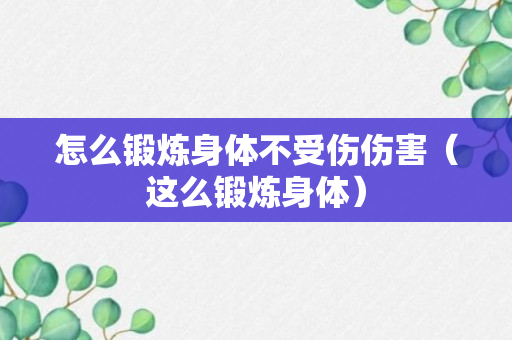 怎么锻炼身体不受伤伤害（这么锻炼身体）