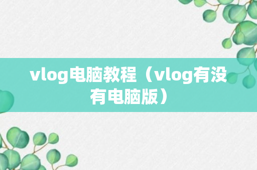 vlog电脑教程（vlog有没有电脑版）