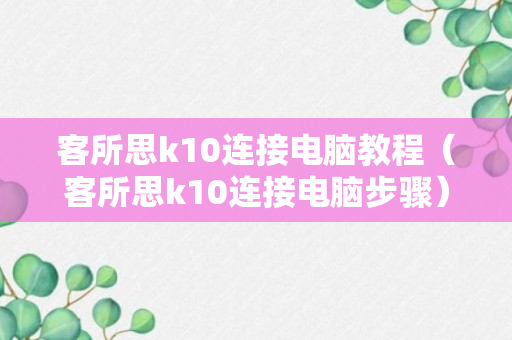 客所思k10连接电脑教程（客所思k10连接电脑步骤）