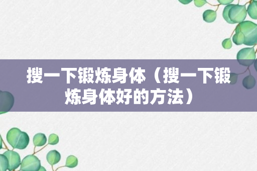 搜一下锻炼身体（搜一下锻炼身体好的方法）