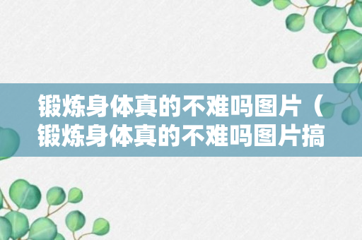 锻炼身体真的不难吗图片（锻炼身体真的不难吗图片搞笑）