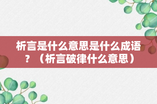 析言是什么意思是什么成语？（析言破律什么意思）