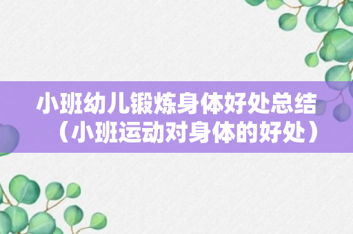 小班幼儿锻炼身体好处总结（小班运动对身体的好处）