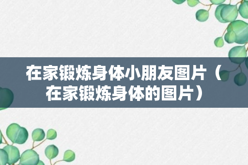 在家锻炼身体小朋友图片（在家锻炼身体的图片）