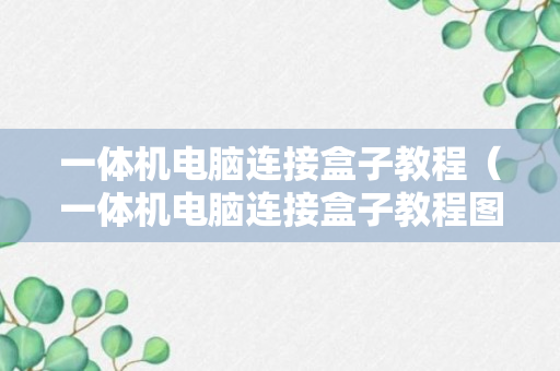 一体机电脑连接盒子教程（一体机电脑连接盒子教程图片）