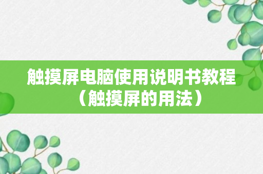 触摸屏电脑使用说明书教程（触摸屏的用法）