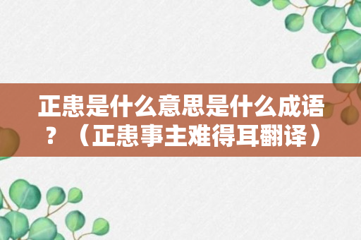 正患是什么意思是什么成语？（正患事主难得耳翻译）