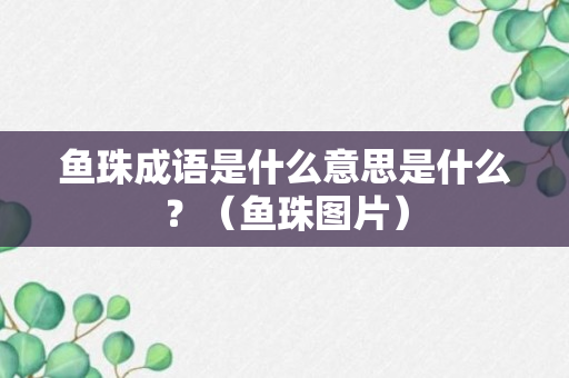 鱼珠成语是什么意思是什么？（鱼珠图片）