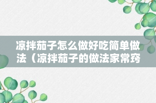 凉拌茄子怎么做好吃简单做法（凉拌茄子的做法家常窍门）