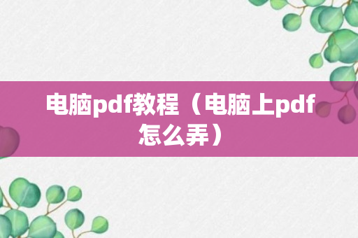 电脑pdf教程（电脑上pdf怎么弄）