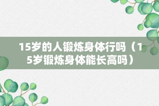 15岁的人锻炼身体行吗（15岁锻炼身体能长高吗）