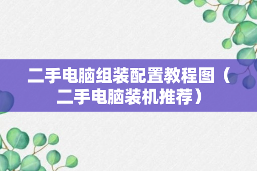 二手电脑组装配置教程图（二手电脑装机推荐）