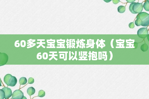 60多天宝宝锻炼身体（宝宝60天可以竖抱吗）