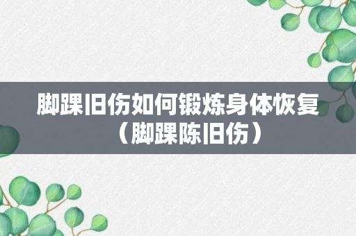 脚踝旧伤如何锻炼身体恢复（脚踝陈旧伤）