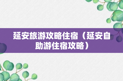 延安旅游攻略住宿（延安自助游住宿攻略）