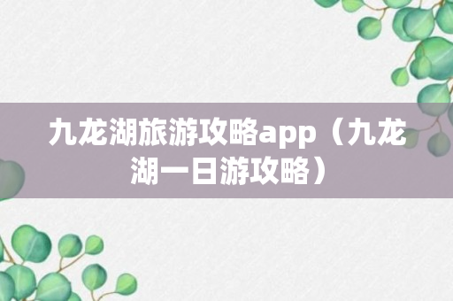 九龙湖旅游攻略app（九龙湖一日游攻略）