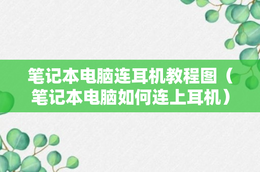 笔记本电脑连耳机教程图（笔记本电脑如何连上耳机）