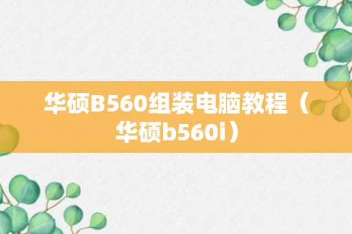 华硕B560组装电脑教程（华硕b560i）