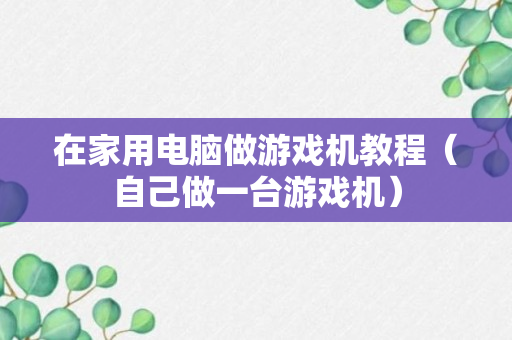 在家用电脑做游戏机教程（自己做一台游戏机）