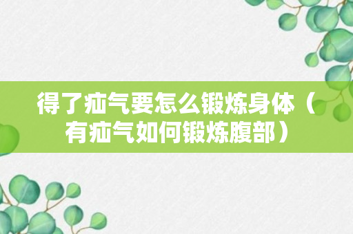 得了疝气要怎么锻炼身体（有疝气如何锻炼腹部）