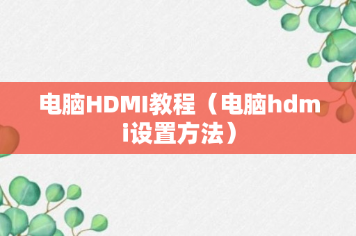 电脑HDMI教程（电脑hdmi设置方法）