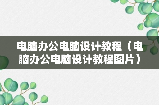 电脑办公电脑设计教程（电脑办公电脑设计教程图片）