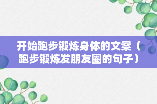 开始跑步锻炼身体的文案（跑步锻炼发朋友圈的句子）