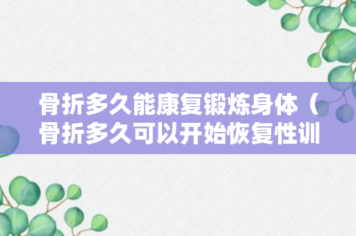 骨折多久能康复锻炼身体（骨折多久可以开始恢复性训练）