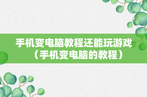 手机变电脑教程还能玩游戏（手机变电脑的教程）