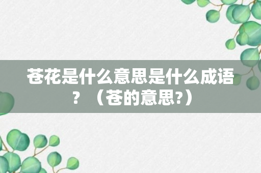 苍花是什么意思是什么成语？（苍的意思?）