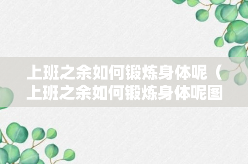 上班之余如何锻炼身体呢（上班之余如何锻炼身体呢图片）