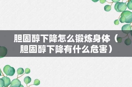 胆固醇下降怎么锻炼身体（胆固醇下降有什么危害）