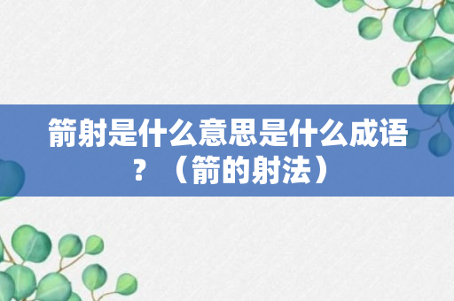 箭射是什么意思是什么成语？（箭的射法）