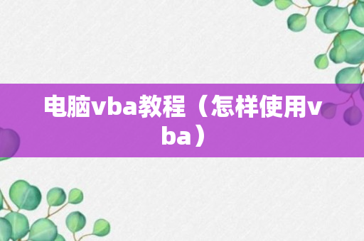 电脑vba教程（怎样使用vba）