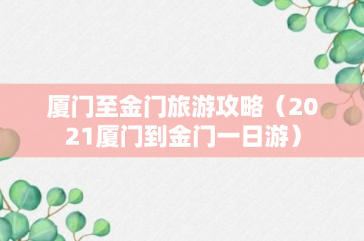 厦门至金门旅游攻略（2021厦门到金门一日游）