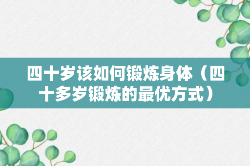 四十岁该如何锻炼身体（四十多岁锻炼的最优方式）