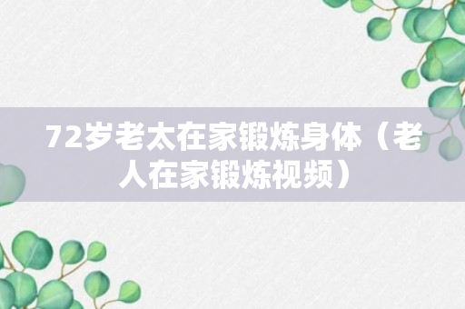 72岁老太在家锻炼身体（老人在家锻炼视频）