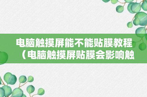 电脑触摸屏能不能贴膜教程（电脑触摸屏贴膜会影响触摸效果吗）