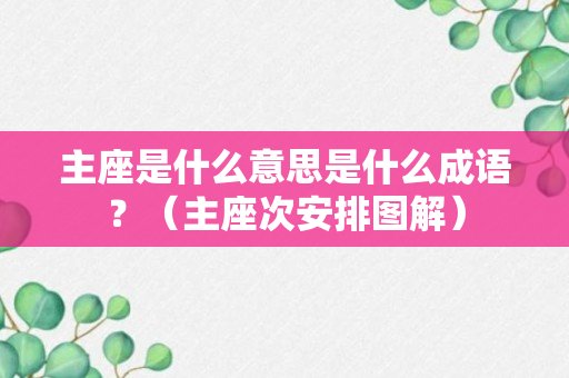 主座是什么意思是什么成语？（主座次安排图解）