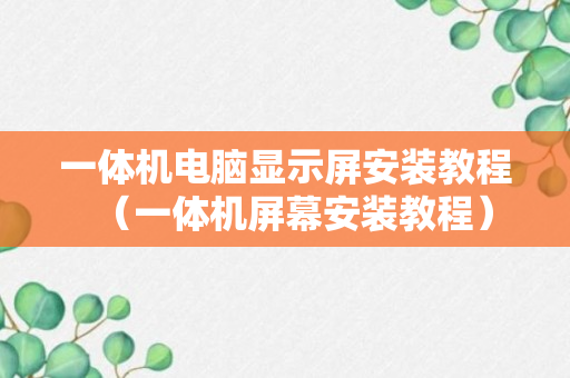 一体机电脑显示屏安装教程（一体机屏幕安装教程）