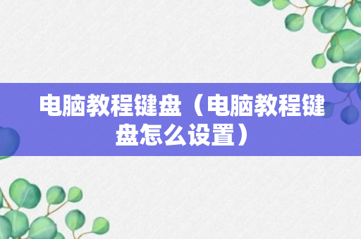 电脑教程键盘（电脑教程键盘怎么设置）