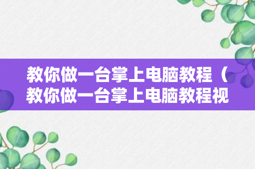 教你做一台掌上电脑教程（教你做一台掌上电脑教程视频）