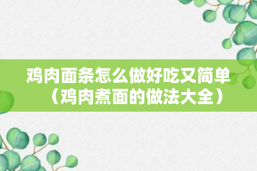 鸡肉面条怎么做好吃又简单（鸡肉煮面的做法大全）