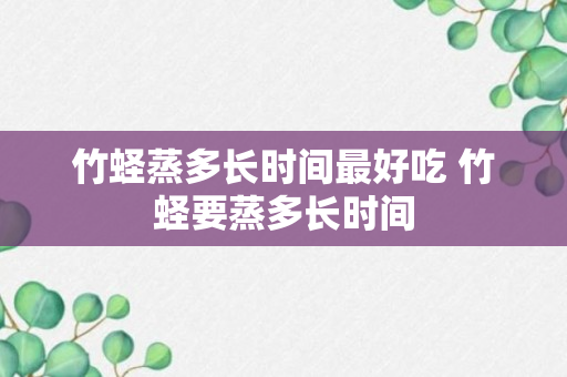 竹蛏蒸多长时间最好吃 竹蛏要蒸多长时间